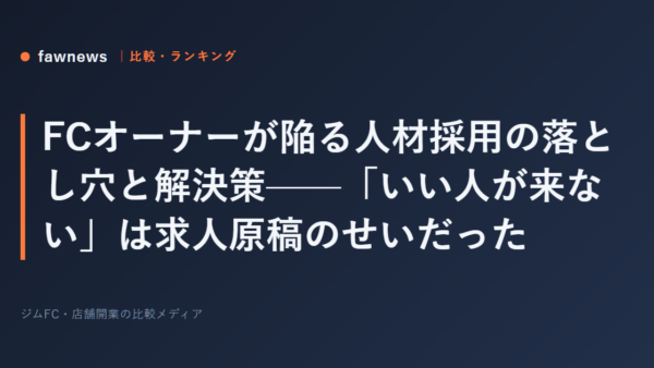 FCオーナーが陥る人材採用の落とし穴と解決策——「いい人が来ない」は求人原稿のせいだった