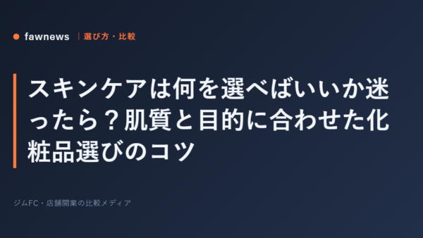 スキンケアは何を選べばいいか迷ったら？肌質と目的に合わせた化粧品選びのコツ