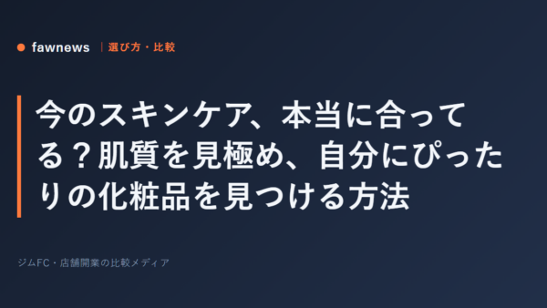 今のスキンケア、本当に合ってる？肌質を見極め、自分にぴったりの化粧品を見つける方法