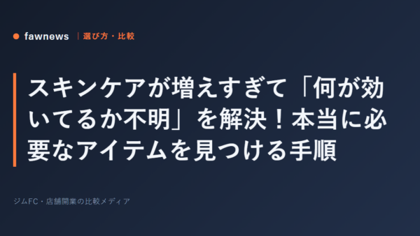 スキンケアが増えすぎて「何が効いてるか不明」を解決！本当に必要なアイテムを見つける手順