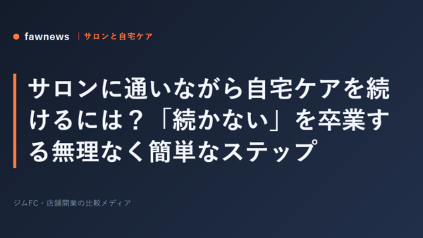 サロンに通いながら自宅ケアを続けるには？「続かない」を卒業する無理なく簡単なステップ