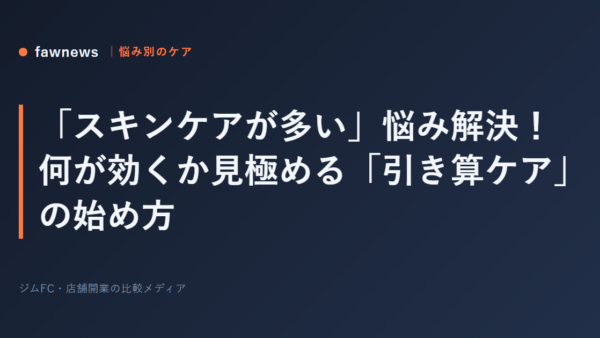 「スキンケアが多い」悩み解決！何が効くか見極める「引き算ケア」の始め方