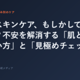 今のスキンケア、もしかして合ってない？不安を解消する「肌との向き...