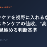 サロンケアを視野に入れるなら？自宅スキンケアの値段、“高い・安い”を見極める判断基準