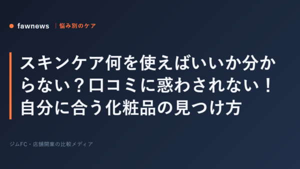 スキンケア何を使えばいいか分からない？口コミに惑わされない！自分に合う化粧品の見つけ方