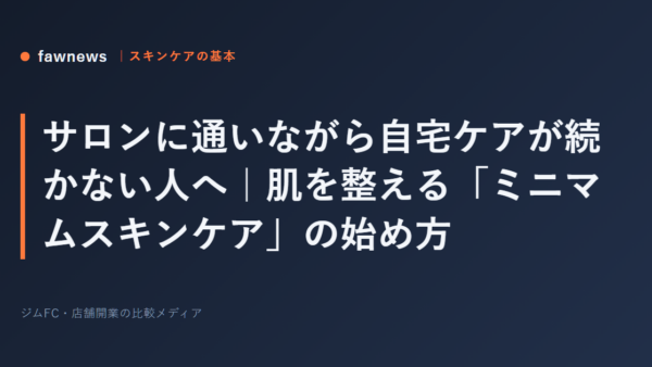 サロンに通いながら自宅ケアが続かない人へ｜肌を整える「ミニマムスキンケア」の始め方