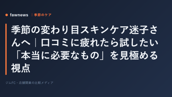 季節の変わり目スキンケア迷子さんへ｜口コミに疲れたら試したい「本当に必要なもの」を見極める視点