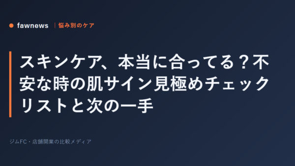 スキンケア、本当に合ってる？不安な時の肌サイン見極めチェックリストと次の一手