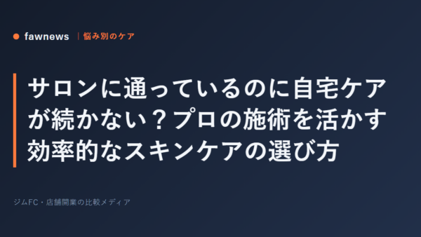 サロンに通っているのに自宅ケアが続かない？プロの施術を活かす効率的なスキンケアの選び方