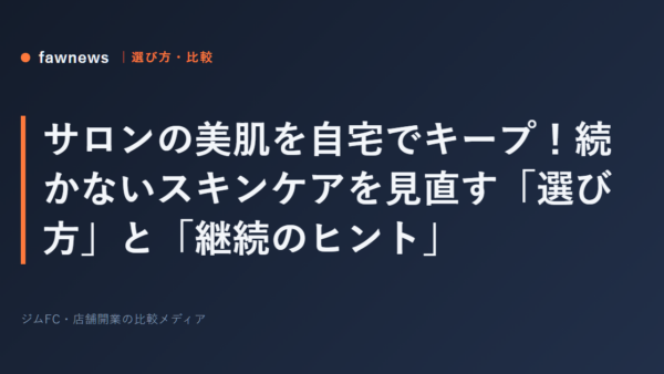 サロンの美肌を自宅でキープ！続かないスキンケアを見直す「選び方」と「継続のヒント」