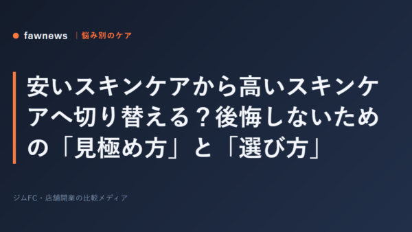 安いスキンケアから高いスキンケアへ切り替える？後悔しないための「見極め方」と「選び方」