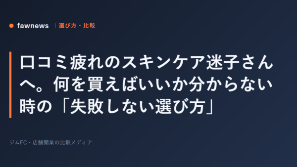 口コミ疲れのスキンケア迷子さんへ。何を買えばいいか分からない時の「失敗しない選び方」