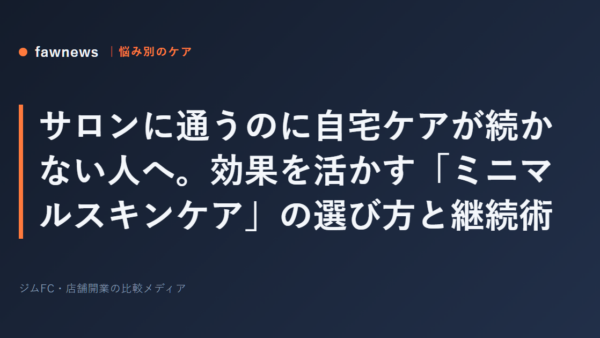 サロンに通うのに自宅ケアが続かない人へ。効果を活かす「ミニマルスキンケア」の選び方と継続術