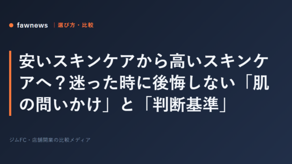 安いスキンケアから高いスキンケアへ？迷った時に後悔しない「肌の問いかけ」と「判断基準」