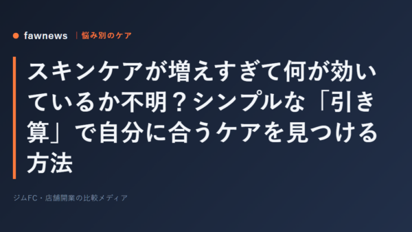 スキンケアが増えすぎて何が効いているか不明？シンプルな「引き算」で自分に合うケアを見つける方法