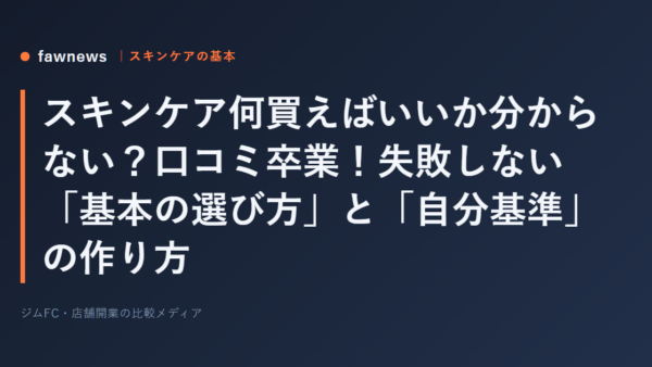 スキンケア何買えばいいか分からない？口コミ卒業！失敗しない「基本の選び方」と「自分基準」の作り方