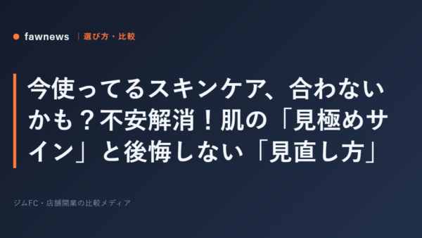 今使ってるスキンケア、合わないかも？不安解消！肌の「見極めサイン」と後悔しない「見直し方」