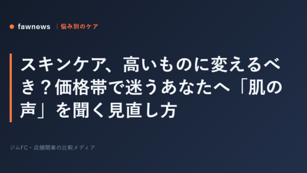 スキンケア、高いものに変えるべき？価格帯で迷うあなたへ「肌の声」を聞く見直し方