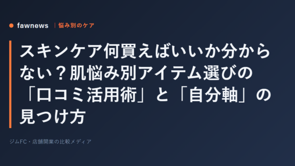 スキンケア何買えばいいか分からない？肌悩み別アイテム選びの「口コミ活用術」と「自分軸」の見つけ方