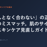 「なんとなく合わない」の正体は成分のミスマッチ。肌のサイン別・スキンケア見直しガイド