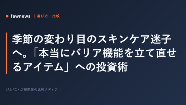 季節の変わり目のスキンケア迷子へ。「本当にバリア機能を立て直せるアイテム」への投資術