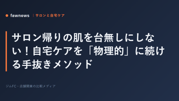サロン帰りの肌を台無しにしない！自宅ケアを「物理的」に続ける手抜きメソッド