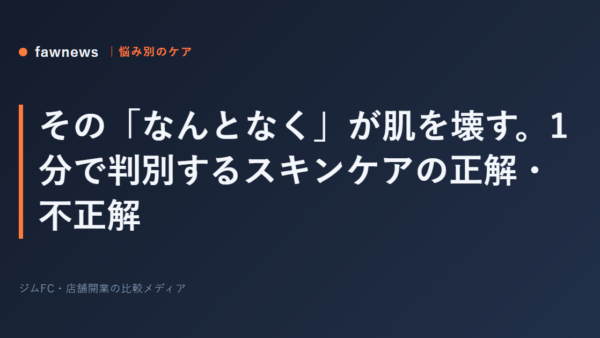 その「なんとなく」が肌を壊す。1分で判別するスキンケアの正解・不正解