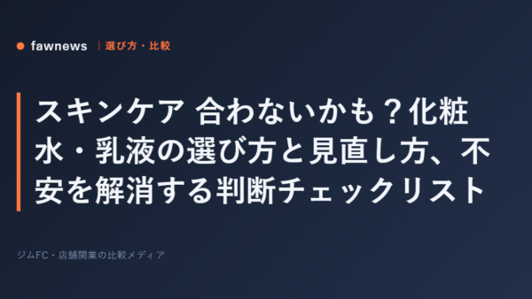 スキンケア 合わないかも？化粧水・乳液の選び方と見直し方、不安を解消する判断チェックリスト