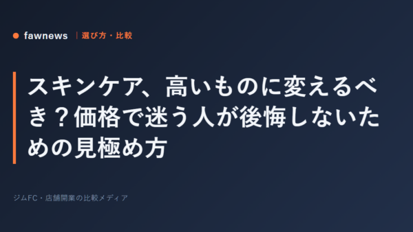 スキンケア、高いものに変えるべき？価格で迷う人が後悔しないための見極め方