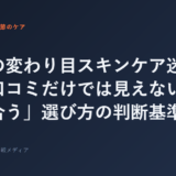 季節の変わり目スキンケア迷子へ。口コミだけでは見えない「自分に合う」選び方の判断基準