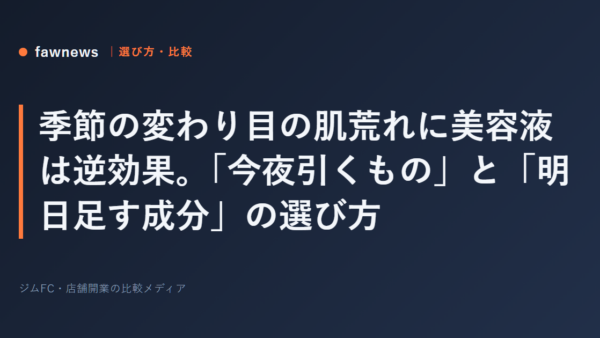 季節の変わり目の肌荒れに美容液は逆効果。「今夜引くもの」と「明日足す成分」の選び方