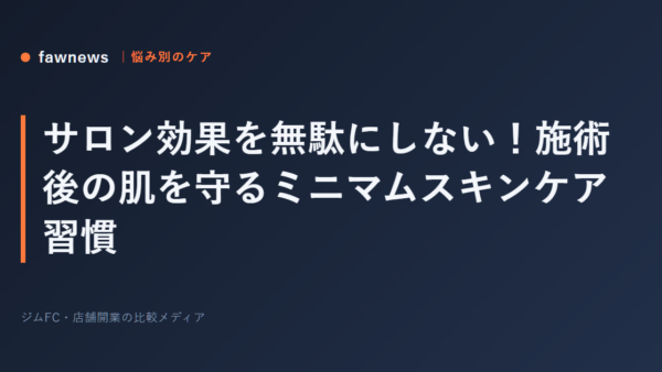 サロン効果を無駄にしない！施術後の肌を守るミニマムスキンケア習慣