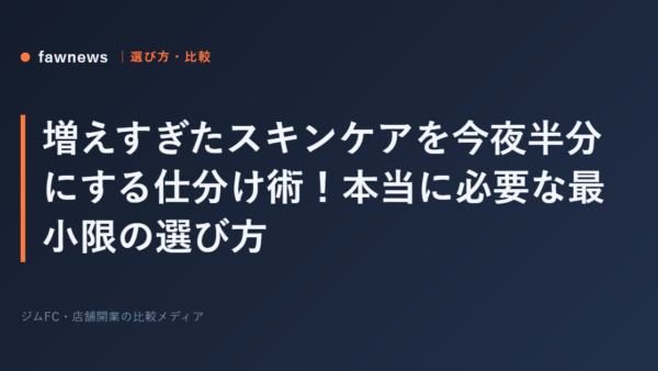増えすぎたスキンケアを今夜半分にする仕分け術！本当に必要な最小限の選び方