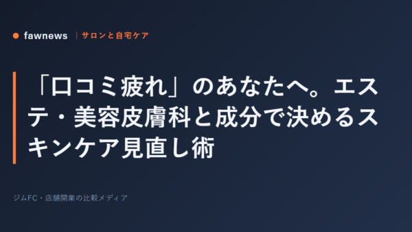 「口コミ疲れ」のあなたへ。エステ・美容皮膚科と成分で決めるスキンケア見直し術