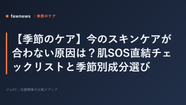 【季節のケア】今のスキンケアが合わない原因は？肌SOS直結チェックリストと季節別成分選び